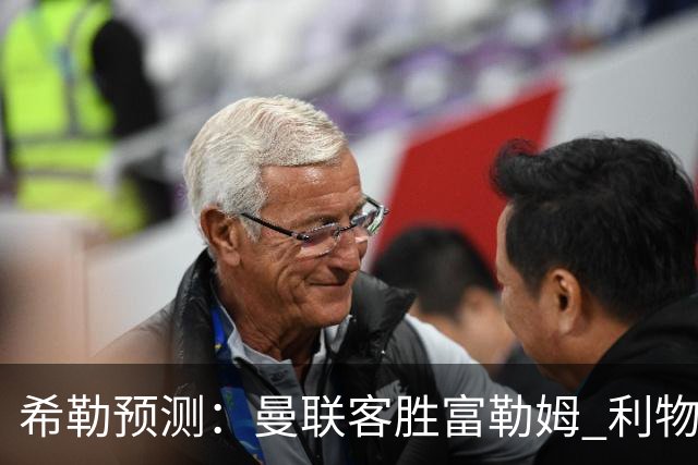 希勒预测：曼联客胜富勒姆 利物浦负伯恩茅斯，枪手曼城继续连胜